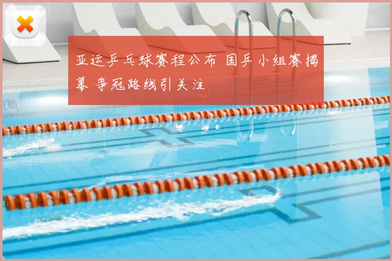 亚运乒乓球赛程公布 国乒小组赛揭幕 争冠路线引关注