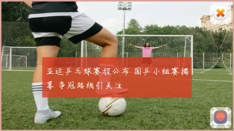 亚运乒乓球赛程公布 国乒小组赛揭幕 争冠路线引关注