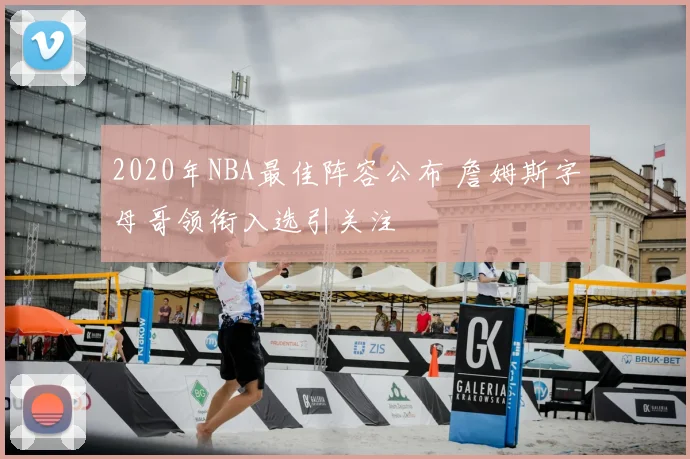 2020年NBA最佳阵容公布 詹姆斯字母哥领衔入选引关注